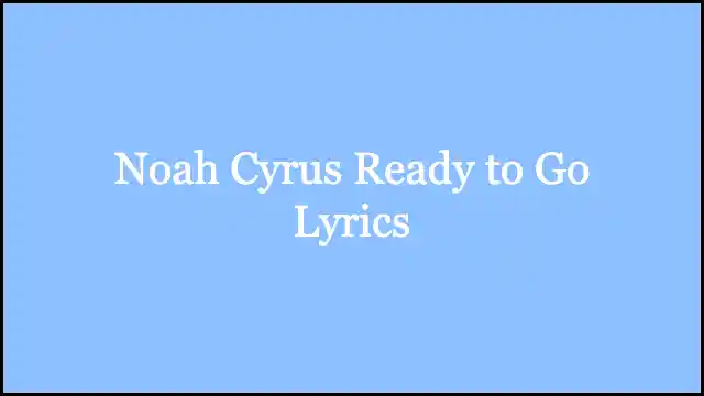 Noah Cyrus Ready to Go Lyrics
