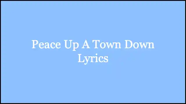 Peace Up A Town Down Lyrics