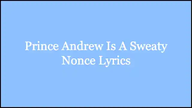 Prince Andrew Is A Sweaty Nonce Lyrics