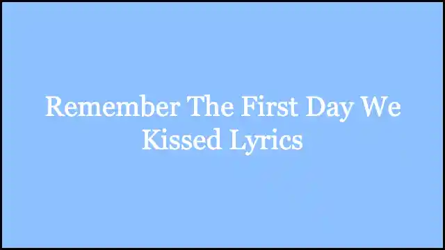 Remember The First Day We Kissed Lyrics