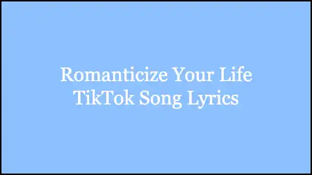 Romanticize Your Life TikTok Song Lyrics