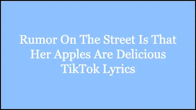 Rumor On The Street Is That Her Apples Are Delicious TikTok Lyrics