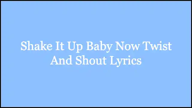 Shake It Up Baby Now Twist And Shout Lyrics