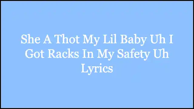 She A Thot My Lil Baby Uh I Got Racks In My Safety Uh Lyrics