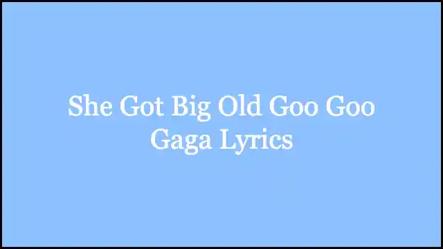 She Got Big Old Goo Goo Gaga Lyrics