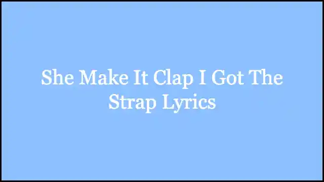 She Make It Clap I Got The Strap Lyrics