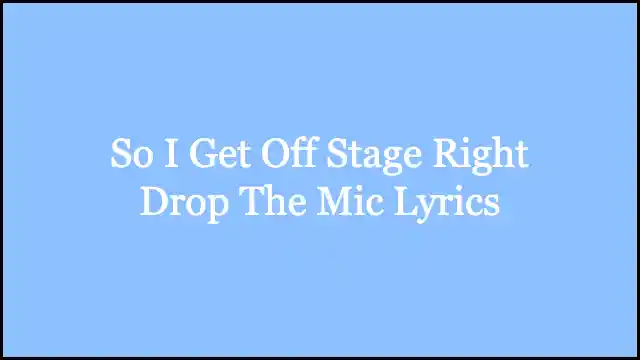 So I Get Off Stage Right Drop The Mic Lyrics