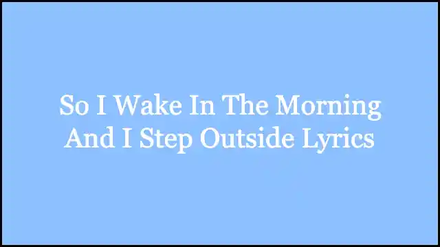 So I Wake In The Morning And I Step Outside Lyrics