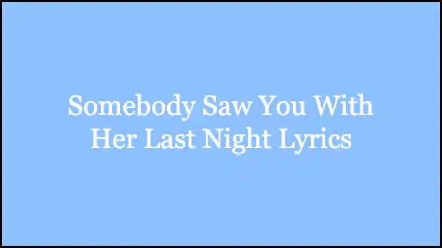 Somebody Saw You With Her Last Night Lyrics