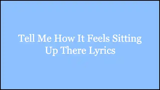 Tell Me How It Feels Sitting Up There Lyrics