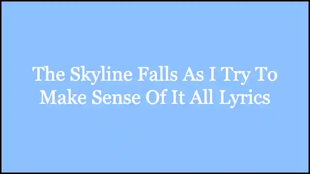 The Skyline Falls As I Try To Make Sense Of It All Lyrics