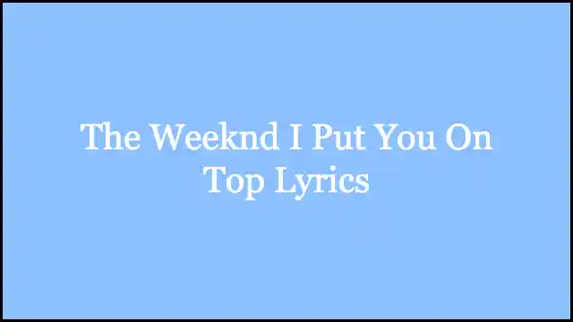 The Weeknd I Put You On Top Lyrics