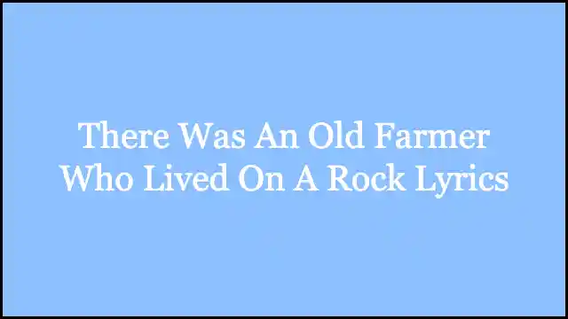 There Was An Old Farmer Who Lived On A Rock Lyrics