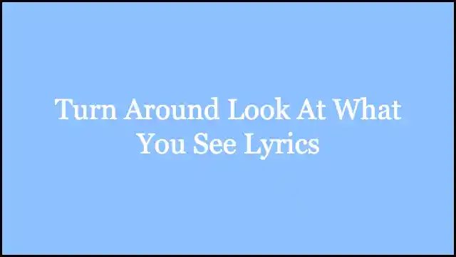 Turn Around Look At What You See Lyrics