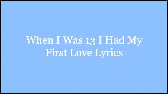 When I Was 13 I Had My First Love Lyrics