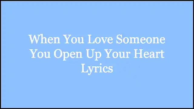 When You Love Someone You Open Up Your Heart Lyrics