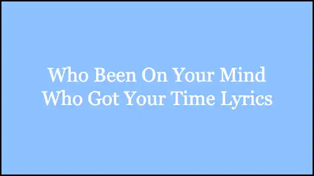 Who Been On Your Mind Who Got Your Time Lyrics