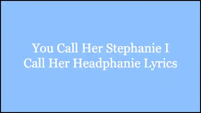 You Call Her Stephanie I Call Her Headphanie Lyrics