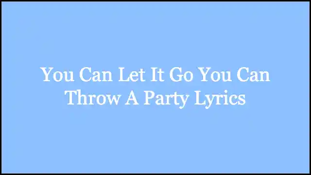 You Can Let It Go You Can Throw A Party Lyrics