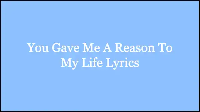 You Gave Me A Reason To My Life Lyrics