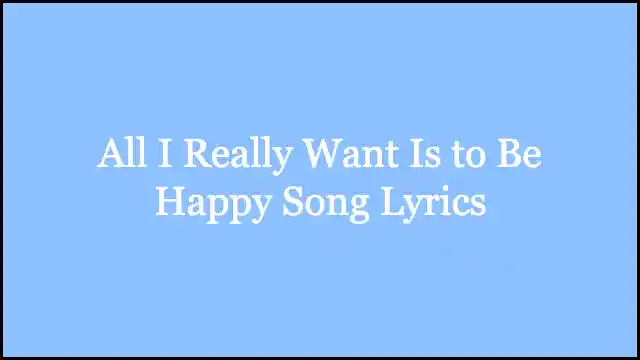 All I Really Want Is to Be Happy Song Lyrics
