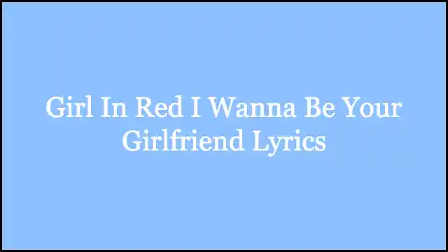 Girl In Red I Wanna Be Your Girlfriend Lyrics