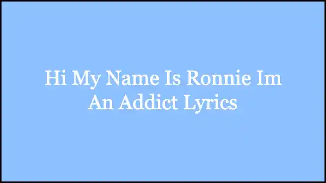 Hi My Name Is Ronnie Im An Addict Lyrics