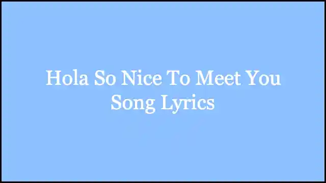 Hola So Nice To Meet You Song Lyrics – TikTok