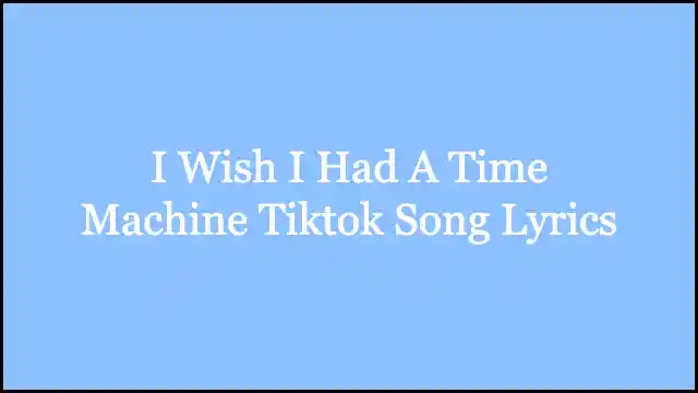 I Wish I Had A Time Machine Tiktok Song Lyrics