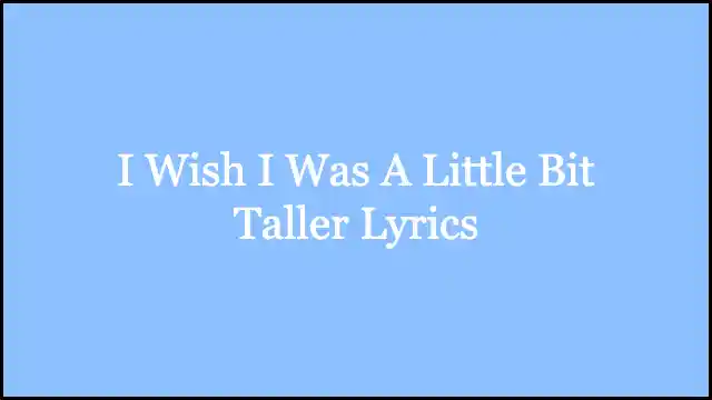 I Wish I Was A Little Bit Taller Lyrics