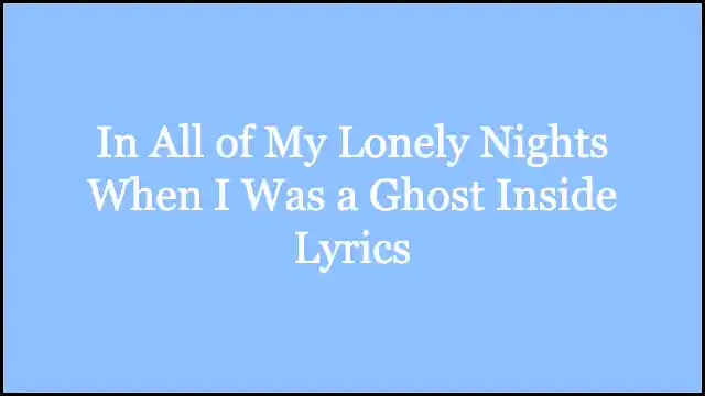 In All of My Lonely Nights When I Was a Ghost Inside Lyrics