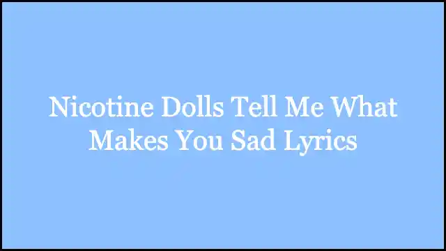 Nicotine Dolls Tell Me What Makes You Sad Lyrics