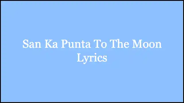 San Ka Punta To The Moon Lyrics