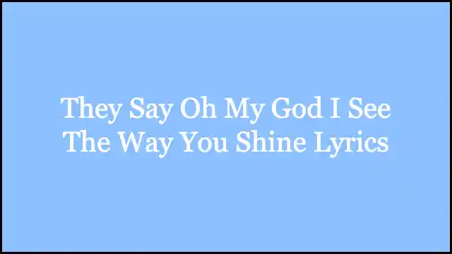 They Say Oh My God I See The Way You Shine Lyrics