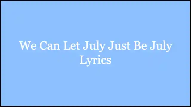 We Can Let July Just Be July Lyrics