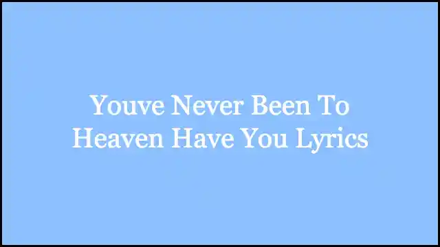 You've Never Been To Heaven Have You Lyrics