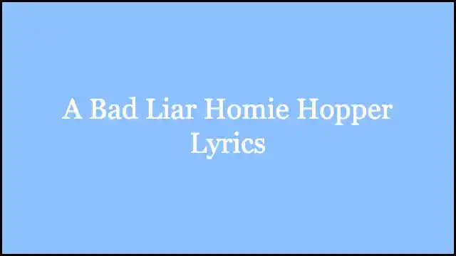 A Bad Liar Homie Hopper Lyrics