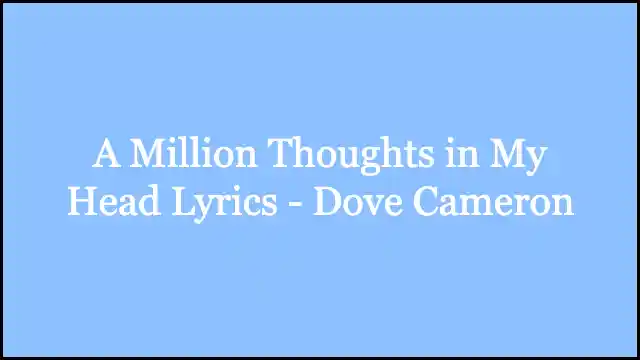 A Million Thoughts in My Head Lyrics - Dove Cameron
