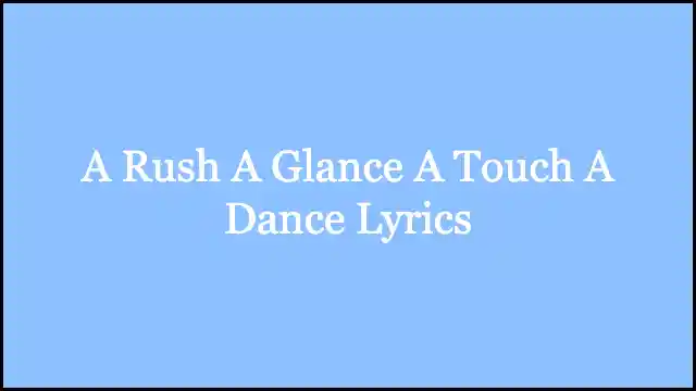 A Rush A Glance A Touch A Dance Lyrics