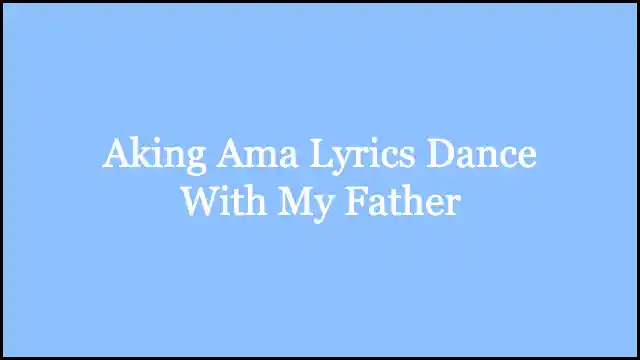 Aking Ama Lyrics Dance With My Father