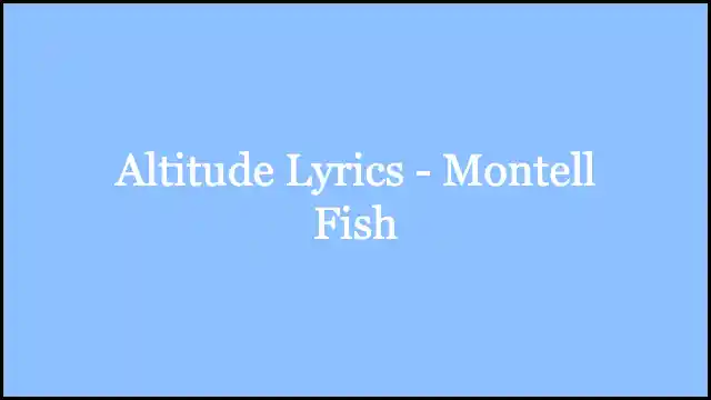 Altitude Lyrics - Montell Fish