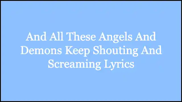 And All These Angels And Demons Keep Shouting And Screaming Lyrics