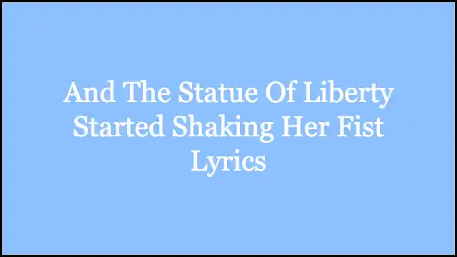 And The Statue Of Liberty Started Shaking Her Fist Lyrics