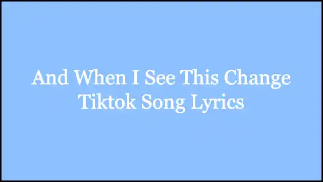 And When I See This Change Tiktok Song Lyrics
