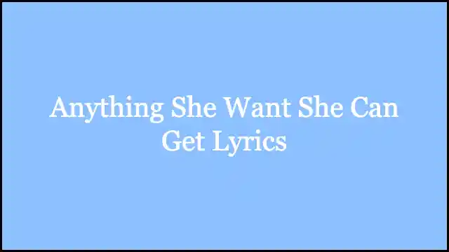 Anything She Want She Can Get Lyrics