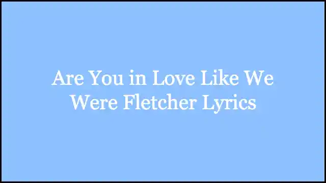 Are You in Love Like We Were Fletcher Lyrics