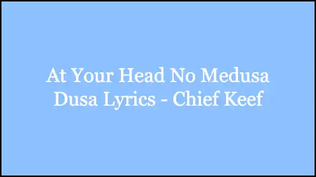 At Your Head No Medusa Dusa Lyrics - Chief Keef