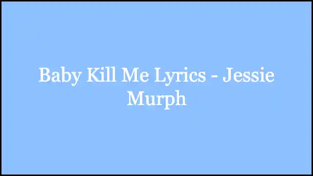 Baby Kill Me Lyrics - Jessie Murph