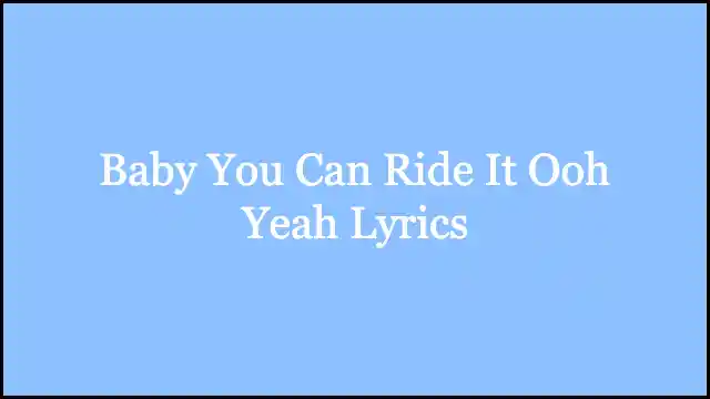 Baby You Can Ride It Ooh Yeah Lyrics