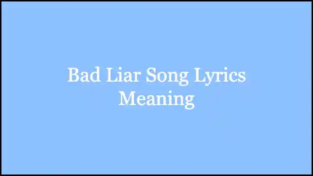 Bad Liar Song Lyrics Meaning